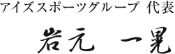 アイズスポーツグループ 代表 岩本 一晃